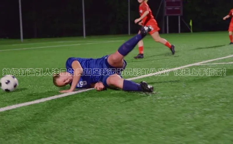 门徒平台官网百度手机助手如何打造引人注目的美国足球运动员彩虹头发？快速上手指南！