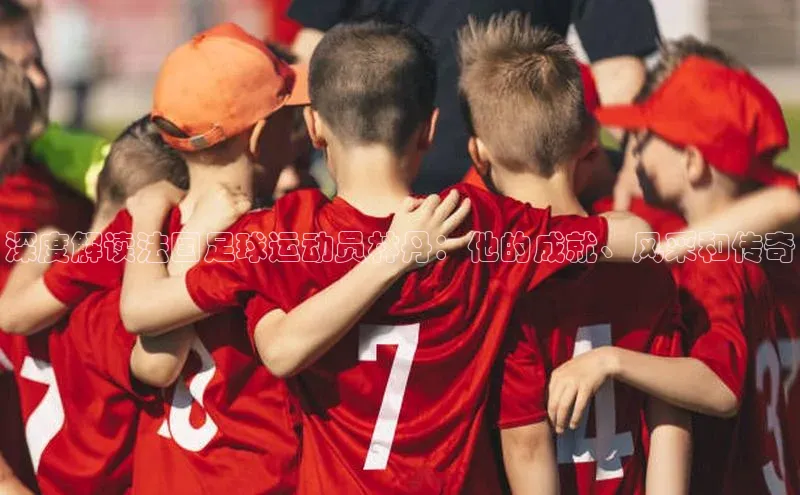 门徒注册百度社团赞助平台深度解读法国足球运动员林丹：他的成就、风采和传奇