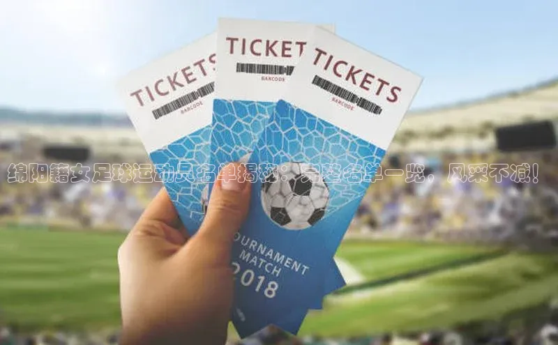 门徒平台官网轻美电器绵阳籍女足球运动员名单揭秘：完整名单一览，风采不减！