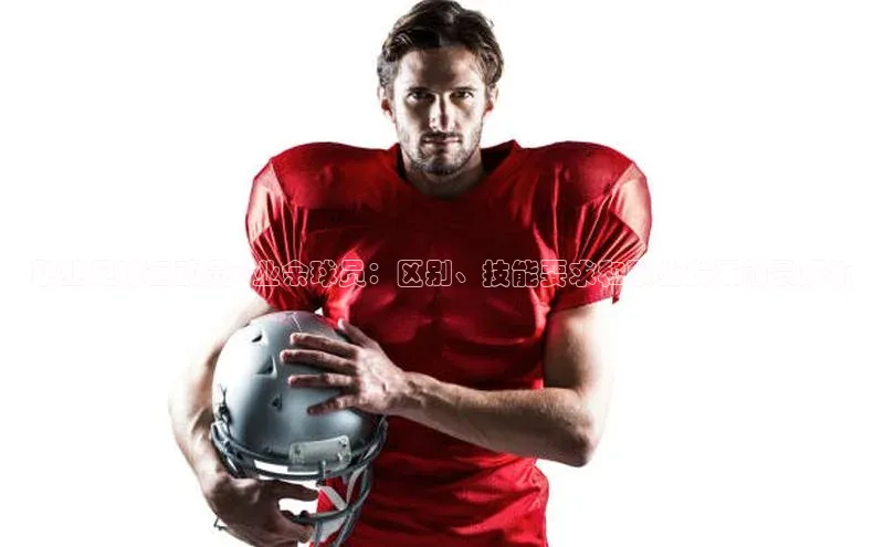 门徒平台注册登录百度手机卫士职业足球运动员vs业余球员：区别、技能要求和职业发展前景解析