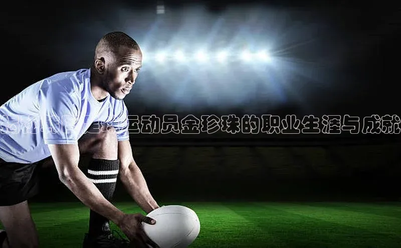 门徒注册猫眼揭秘韩国足球运动员金珍珠的职业生涯与成就