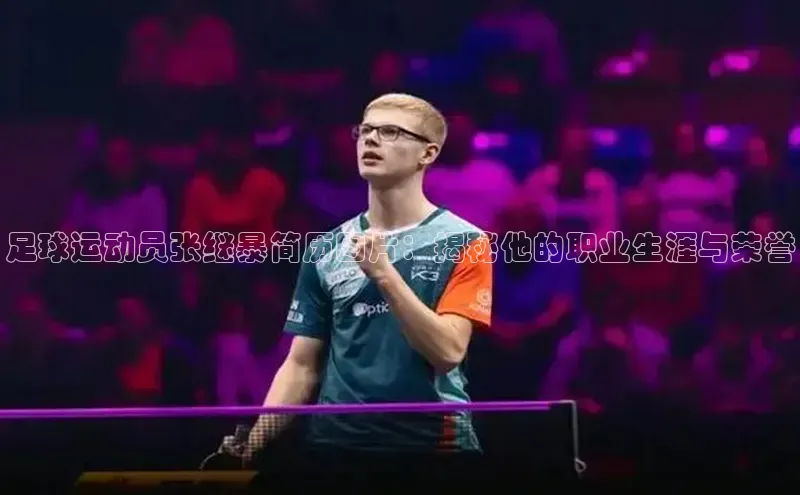 门徒平台官网百度翻译足球运动员张继暴简历图片：揭秘他的职业生涯与荣誉