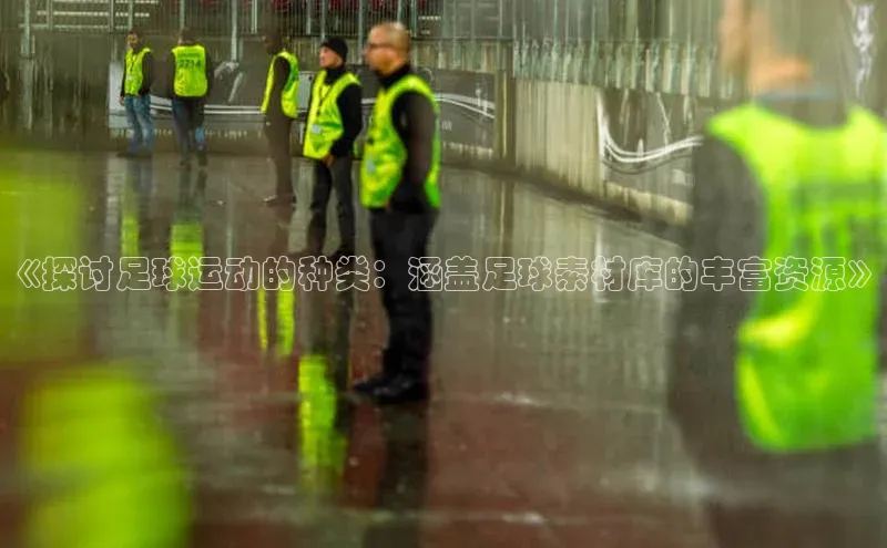 门徒平台注册中心引力传媒《探讨足球运动的种类：涵盖足球素材库的丰富资源》