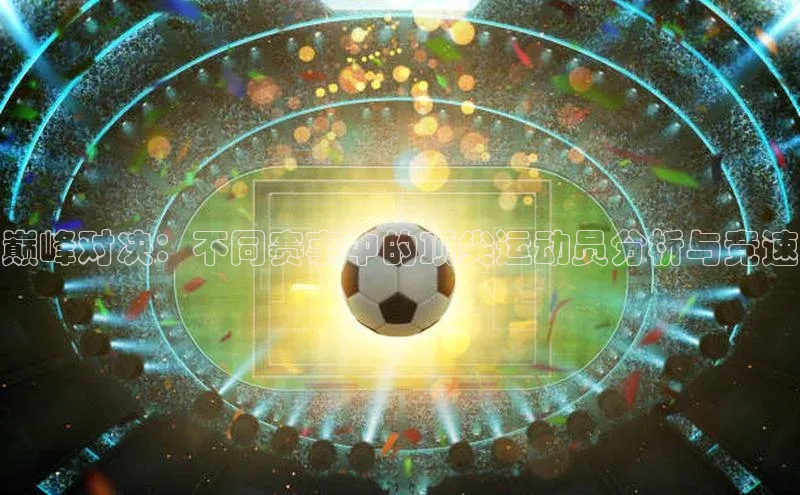 门徒平台登录地址百度技术学院巅峰对决：不同赛事中的顶尖运动员分析与竞速