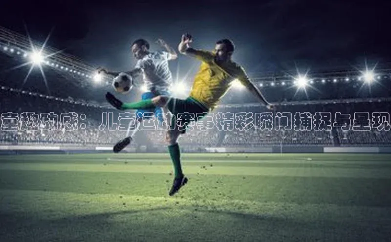 门徒平台登录地址百度Apollo童趣动感：儿童运动赛事精彩瞬间捕捉与呈现