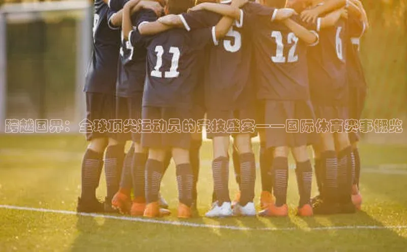 跨越国界：全球顶尖运动员的竞技盛宴——国际体育赛事概览