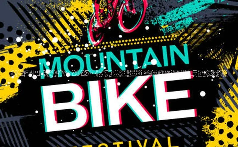 跨越千里的激情：2023年南京大型运动会的精彩瞬间与深远影响