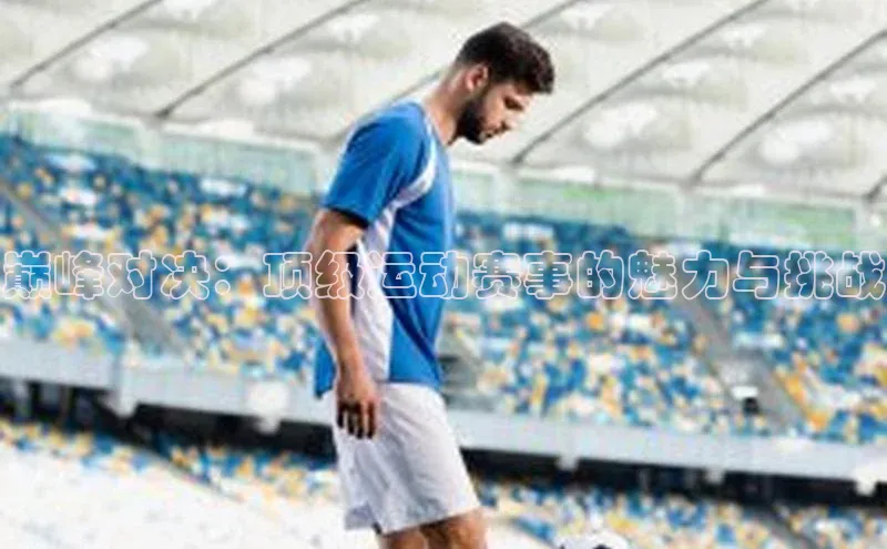 巅峰对决：顶级运动赛事的魅力与挑战