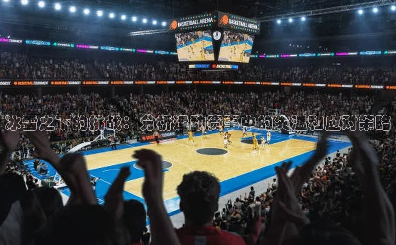 冰雪之下的挑战：分析运动赛事中的失温和应对策略