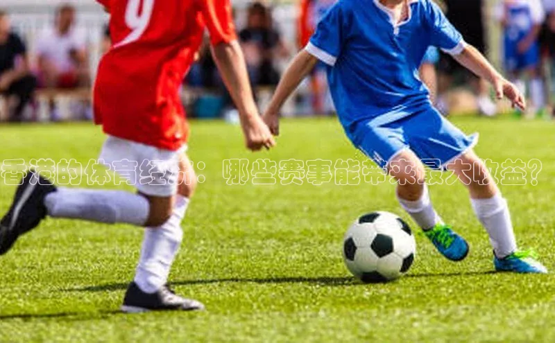 香港的体育经济：哪些赛事能带来最大收益？