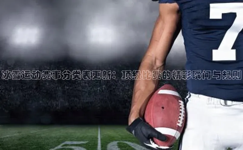 冰雪运动赛事分类表更新：顶级比赛的精彩瞬间与规则