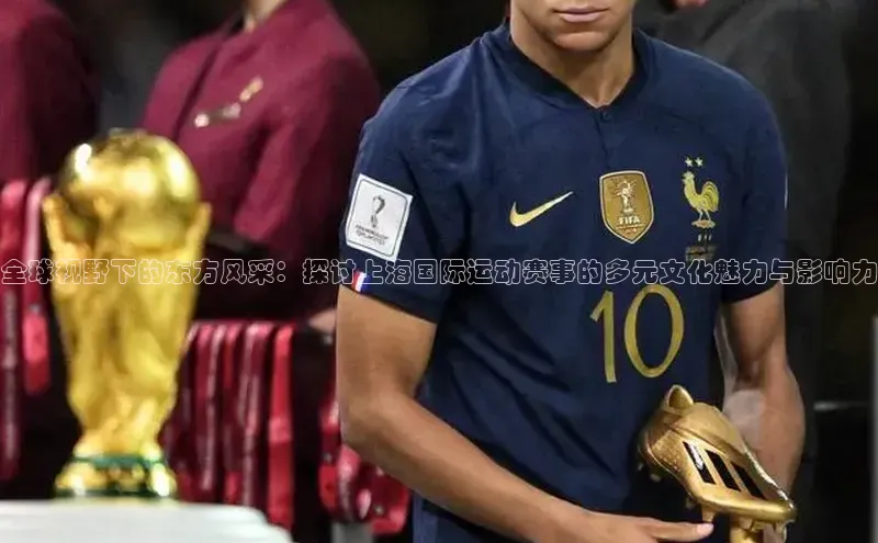 全球视野下的东方风采：探讨上海国际运动赛事的多元文化魅力与影响力