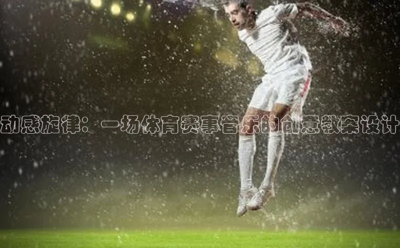 动感旋律：一场体育赛事音乐的创意教案设计