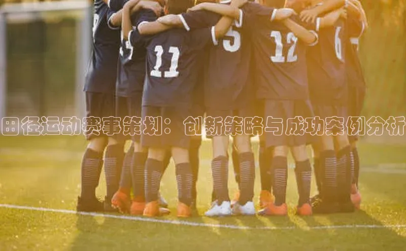 田径运动赛事策划：创新策略与成功案例分析