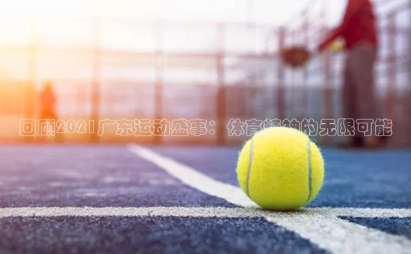 回顾2021广东运动盛事：体育精神的无限可能