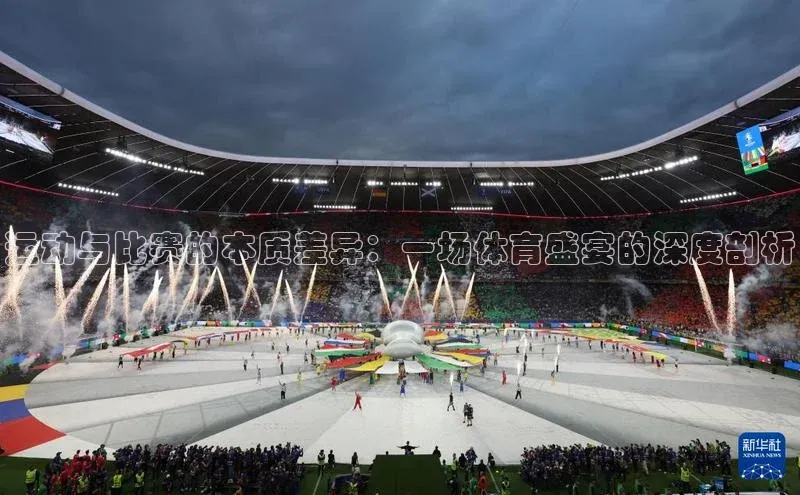 运动与比赛的本质差异：一场体育盛宴的深度剖析