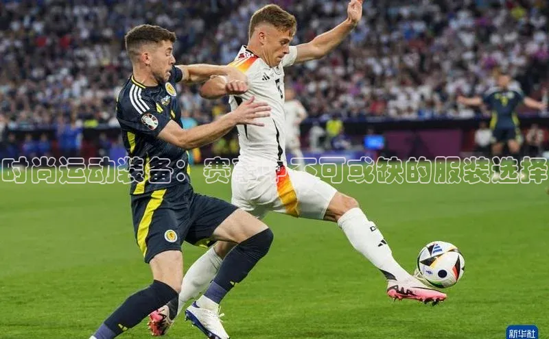 时尚运动装备：赛事中不可或缺的服装选择