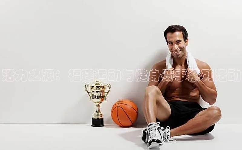 活力之源：福建运动与健身赛事系列活动