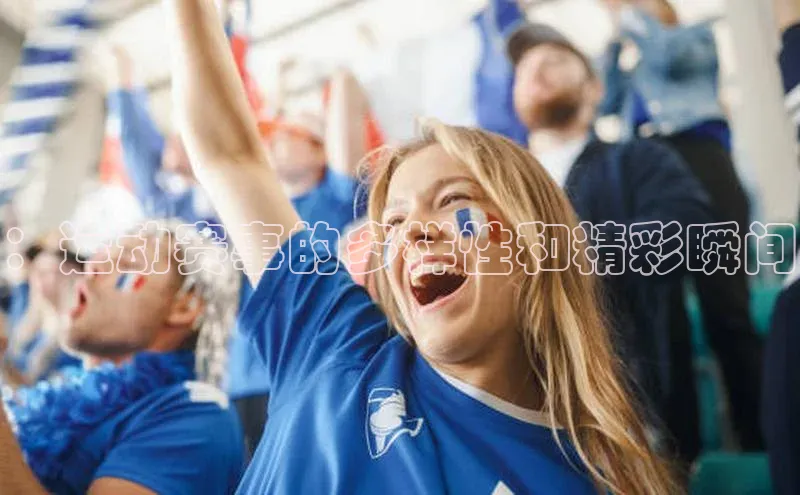 ：运动赛事的多样性和精彩瞬间