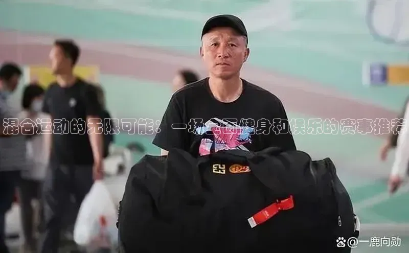 混合运动的无限可能：一场全面健身和娱乐的赛事推荐