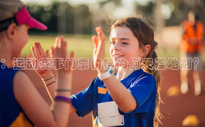 ：运动赛事门票价格为何天差地别？