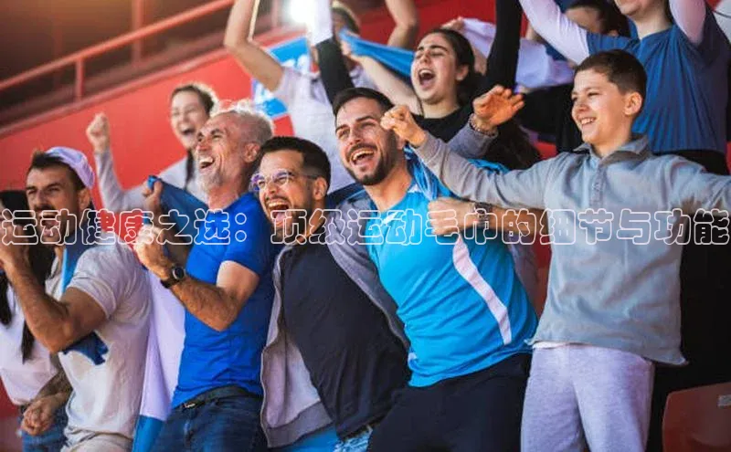 运动健康之选：顶级运动毛巾的细节与功能