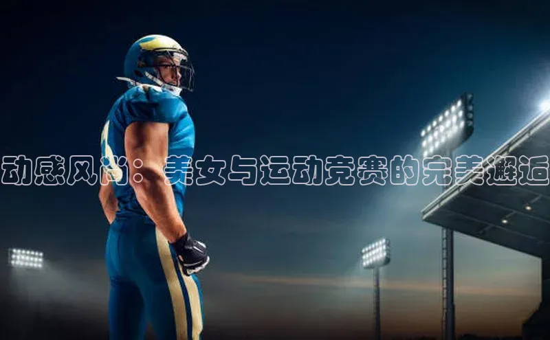 动感风尚：美女与运动竞赛的完美邂逅