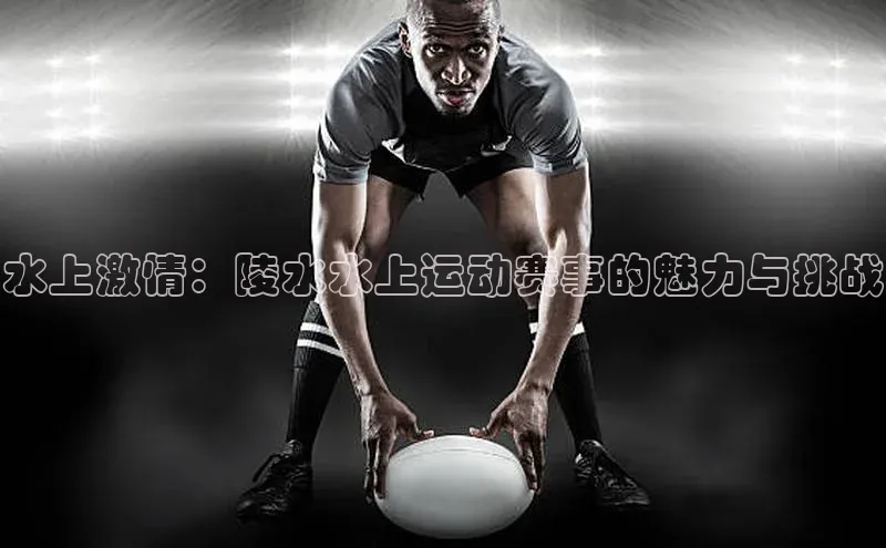 水上激情：陵水水上运动赛事的魅力与挑战