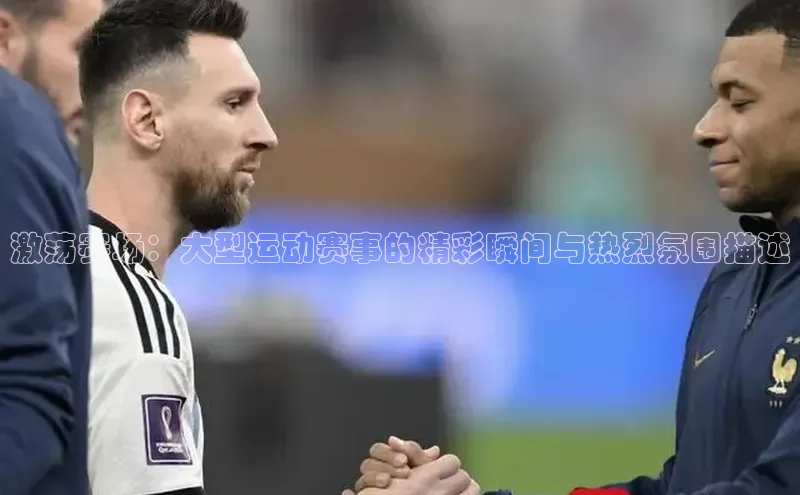 激荡赛场：大型运动赛事的精彩瞬间与热烈氛围描述