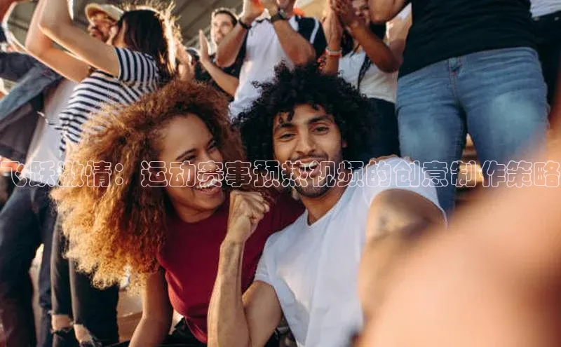 飞跃激情：运动赛事预热视频的创意制作策略
