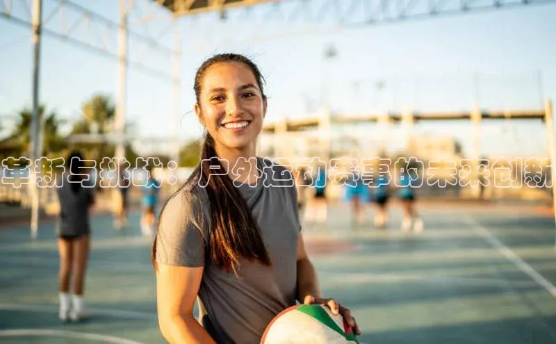 革新与挑战：户外运动赛事的未来创新