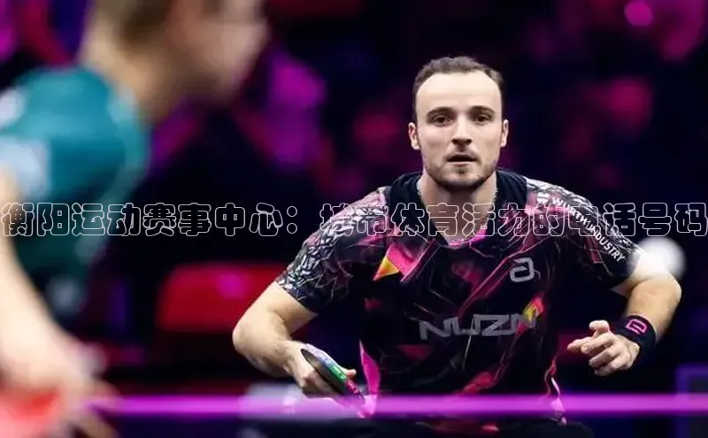 衡阳运动赛事中心：城市体育活力的电话号码