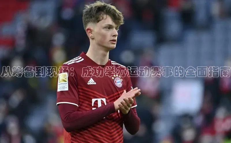 从筹备到现场：成功举办运动赛事的全面指南