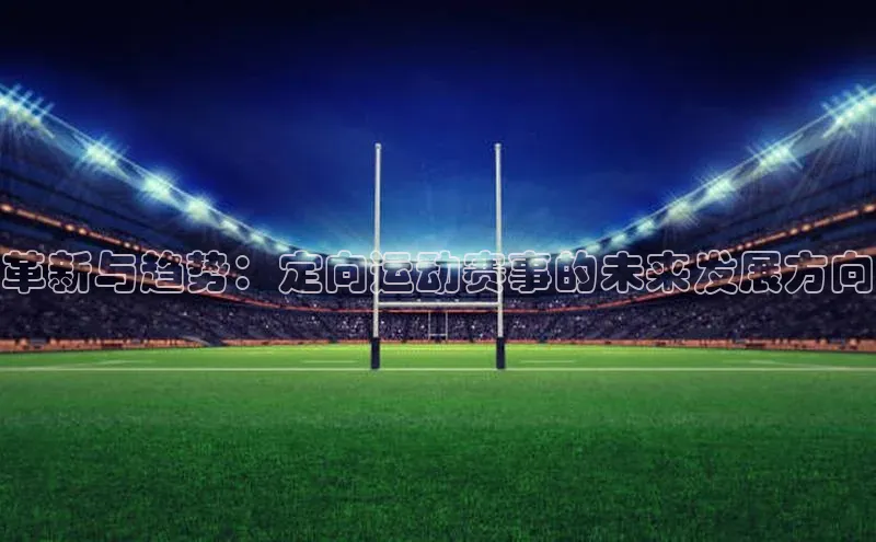 革新与趋势：定向运动赛事的未来发展方向